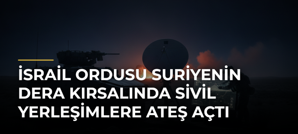İsrail ordusu Suriyenin Dera kırsalında sivil yerleşimlere ateş açtı
