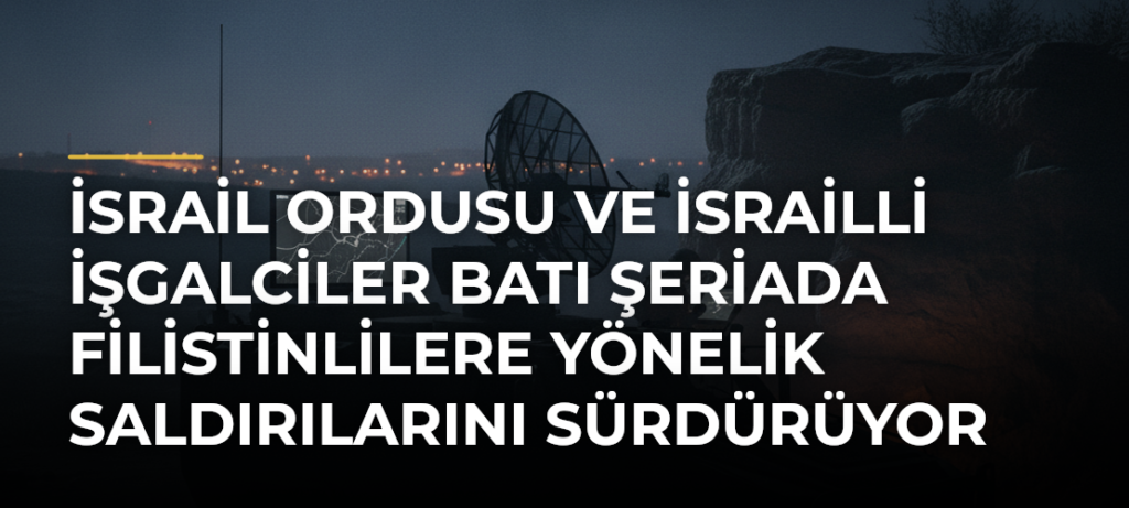 İsrail ordusu ve İsrailli işgalciler Batı Şeriada Filistinlilere yönelik saldırılarını sürdürüyor