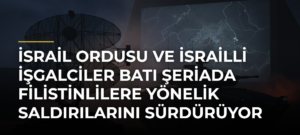 İsrail ordusu ve İsrailli işgalciler Batı Şeriada Filistinlilere yönelik saldırılarını sürdürüyor