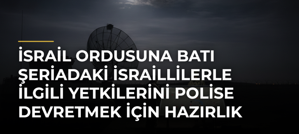 İsrail ordusuna Batı Şeriadaki İsraillilerle ilgili yetkilerini polise devretmek için hazırlık talimatı