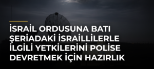 İsrail ordusuna Batı Şeriadaki İsraillilerle ilgili yetkilerini polise devretmek için hazırlık talimatı