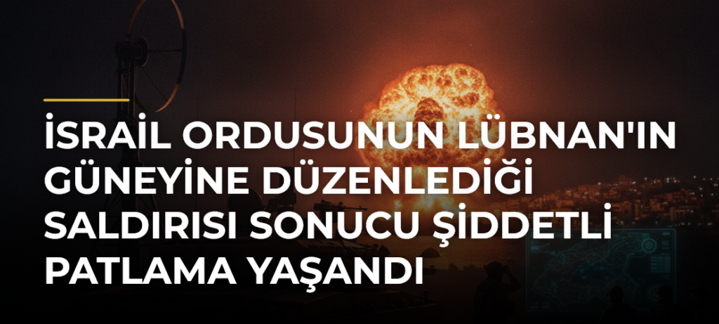 İsrail ordusunun Lübnan’ın güneyine düzenlediği saldırısı sonucu şiddetli patlama yaşandı