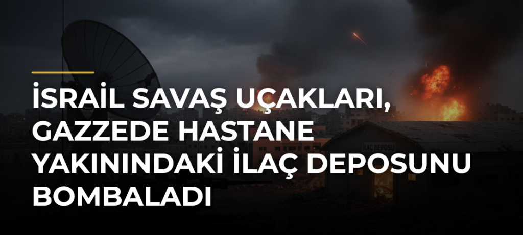 İsrail savaş uçakları, Gazzede hastane yakınındaki ilaç deposunu bombaladı