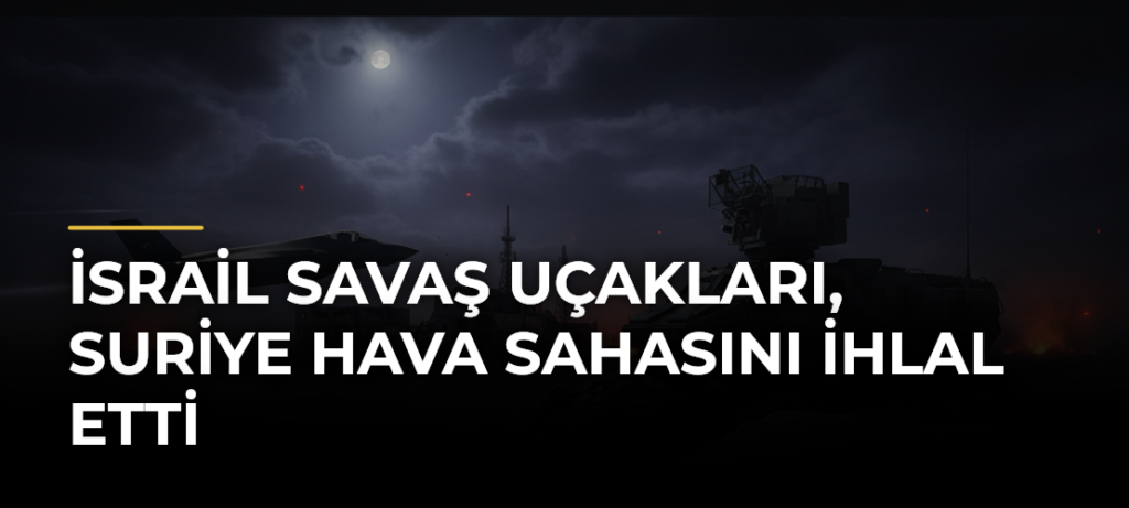 İsrail savaş uçakları, Suriye hava sahasını ihlal etti