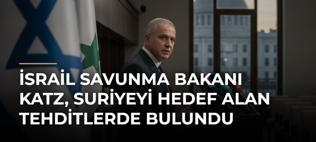 İsrail Savunma Bakanı Katz, Suriyeyi Hedef Alan Tehditlerde Bulundu