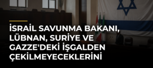 İsrail Savunma Bakanı, Lübnan, Suriye ve Gazze’deki İşgalden Çekilmeyeceklerini Açıkladı