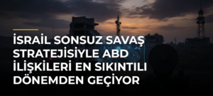 İsrail sonsuz savaş stratejisiyle ABD ilişkileri en sıkıntılı dönemden geçiyor