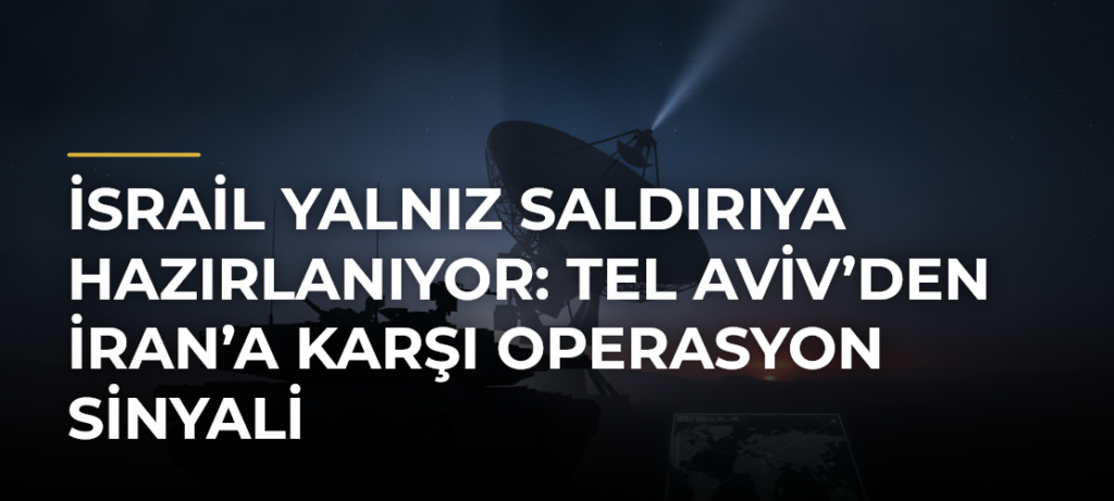 İsrail Yalnız Saldırıya Hazırlanıyor: Tel Aviv’den İran’a Karşı Operasyon Sinyali