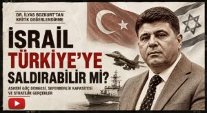 İsrail Türkiye’ye Saldırabilir mi? Dr. İlyas Bozkurt