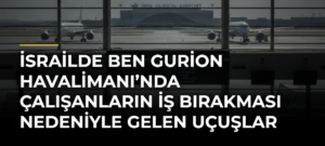 İsrailde Ben Gurion Havalimanı’nda Çalışanların İş Bırakması Nedeniyle Gelen Uçuşlar Durduruldu