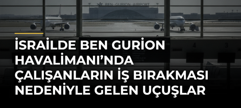 İsrailde Ben Gurion Havalimanı’nda Çalışanların İş Bırakması Nedeniyle Gelen Uçuşlar Durduruldu