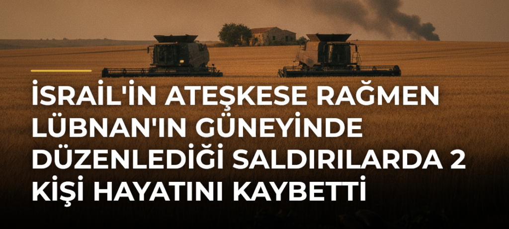 İsrail’in Ateşkese Rağmen Lübnan’ın Güneyinde Düzenlediği Saldırılarda 2 Kişi Hayatını Kaybetti