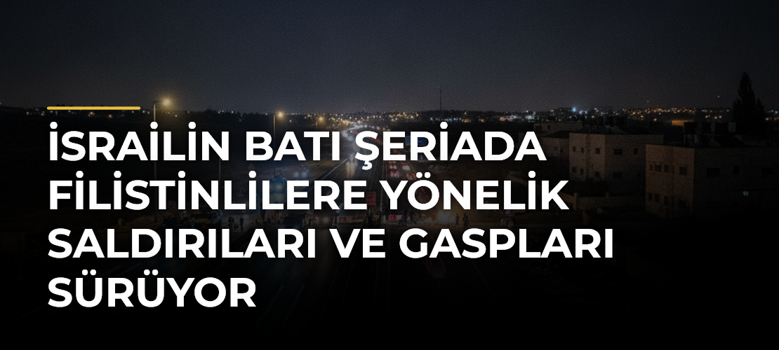 İsrailin Batı Şeriada Filistinlilere Yönelik Saldırıları ve Gaspları Sürüyor