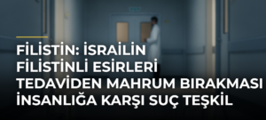 Filistin: İsrailin Filistinli esirleri tedaviden mahrum bırakması insanlığa karşı suç teşkil edebilir