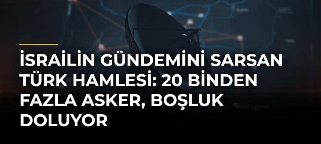 İsrailin gündemini sarsan Türk hamlesi: 20 binden fazla asker, boşluk doluyor