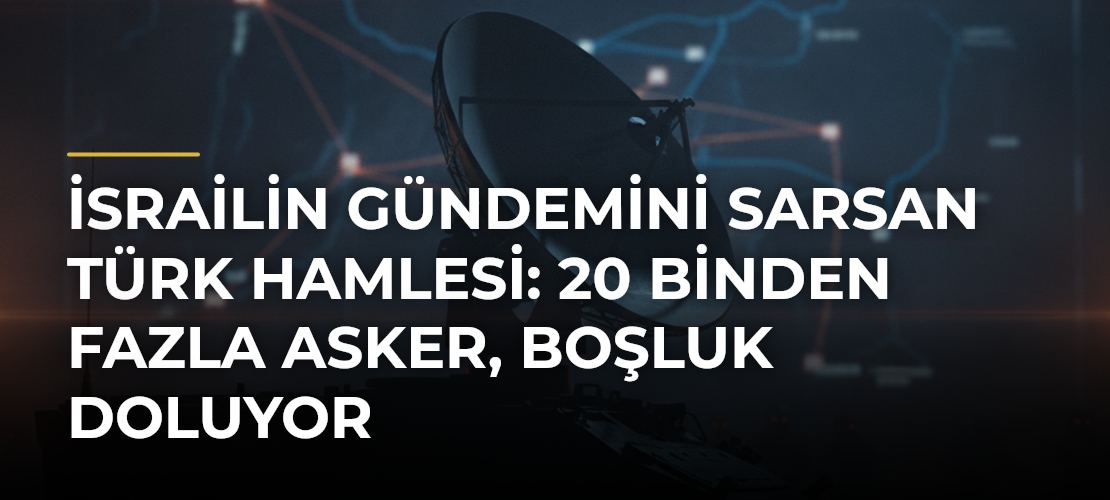 İsrailin gündemini sarsan Türk hamlesi: 20 binden fazla asker, boşluk doluyor