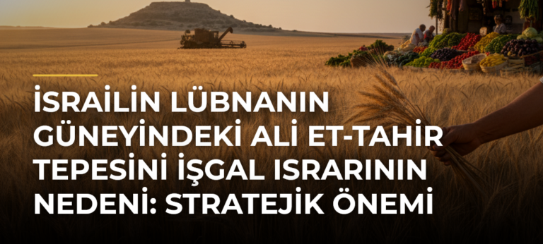İsrailin Lübnanın Güneyindeki Ali et-Tahir Tepesini İşgal Israrının Nedeni: Stratejik Önemi