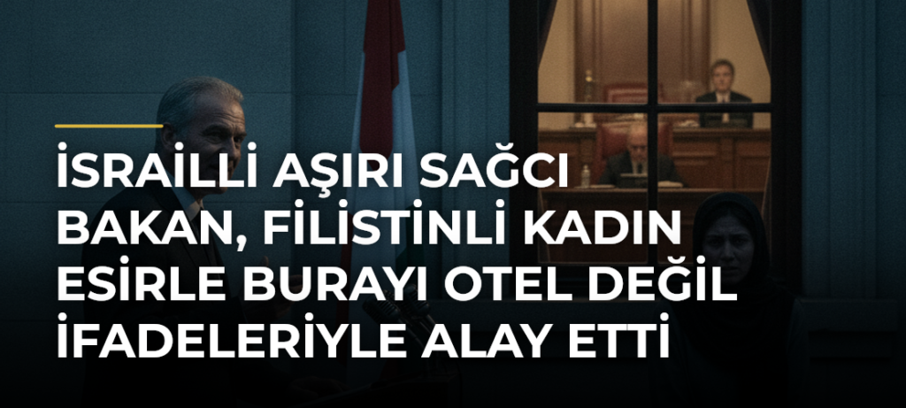 İsrailli Aşırı Sağcı Bakan, Filistinli Kadın Esirle Burayı Otel Değil İfadeleriyle Alay Etti