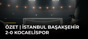 ÖZET | İstanbul Başakşehir 2-0 Kocaelispor