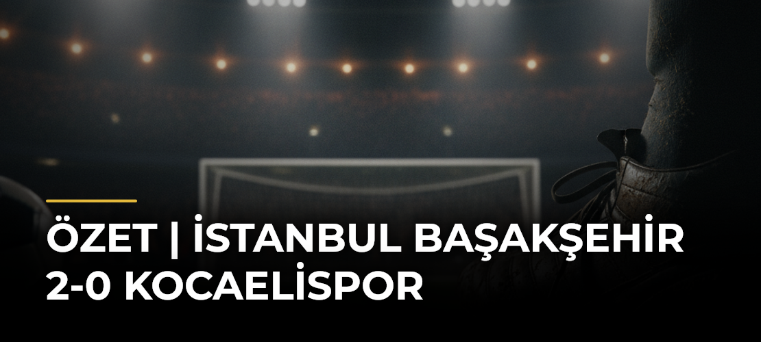 ÖZET | İstanbul Başakşehir 2-0 Kocaelispor