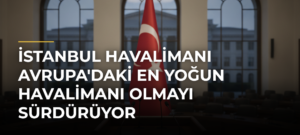 İstanbul Havalimanı Avrupa’daki En Yoğun Havalimanı Olmayı Sürdürüyor