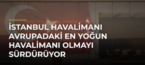 İstanbul Havalimanı Avrupadaki en yoğun havalimanı olmayı sürdürüyor