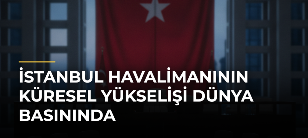 İstanbul Havalimanının Küresel Yükselişi Dünya Basınında