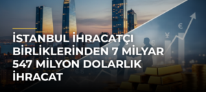 İstanbul İhracatçı Birliklerinden 7 milyar 547 milyon dolarlık ihracat