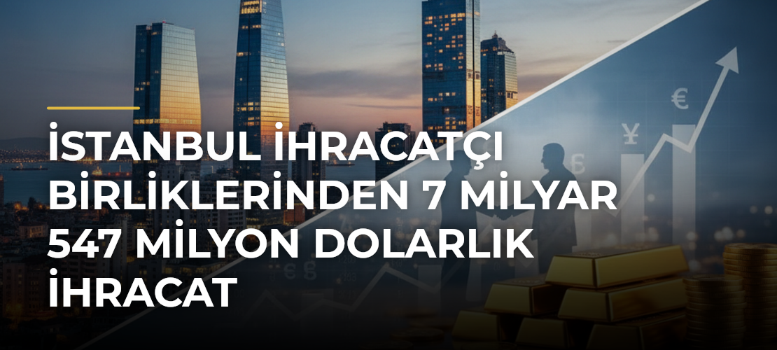 İstanbul İhracatçı Birliklerinden 7 milyar 547 milyon dolarlık ihracat - Haber Sitesi