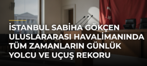 İstanbul Sabiha Gökçen Uluslararası Havalimanında Tüm Zamanların Günlük Yolcu ve Uçuş Rekoru Yenilendi