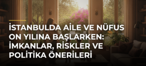 İstanbulda Aile ve Nüfus On Yılına Başlarken: İmkanlar, Riskler ve Politika Önerileri