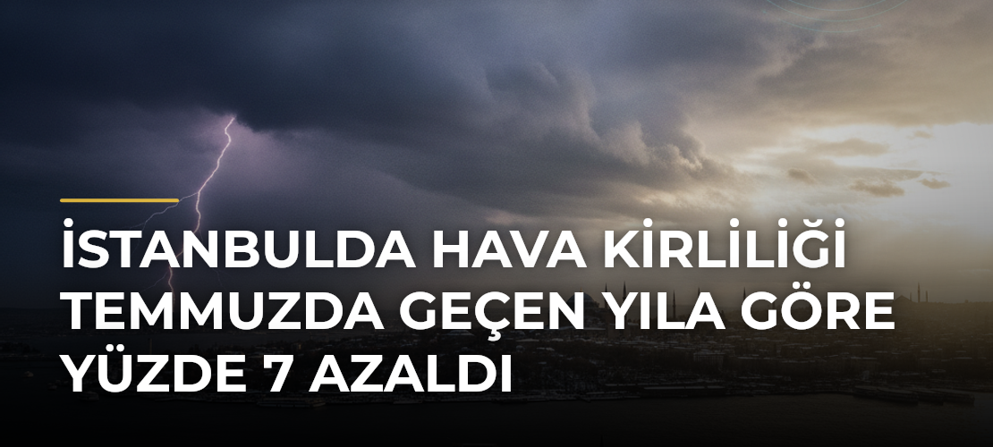 İstanbulda hava kirliliği temmuzda geçen yıla göre yüzde 7 azaldı - Mirat Haber