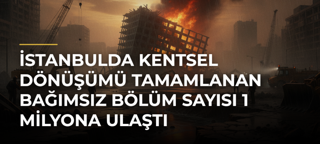 İstanbulda kentsel dönüşümü tamamlanan bağımsız bölüm sayısı 1 milyona ulaştı
