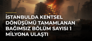 İstanbulda kentsel dönüşümü tamamlanan bağımsız bölüm sayısı 1 milyona ulaştı