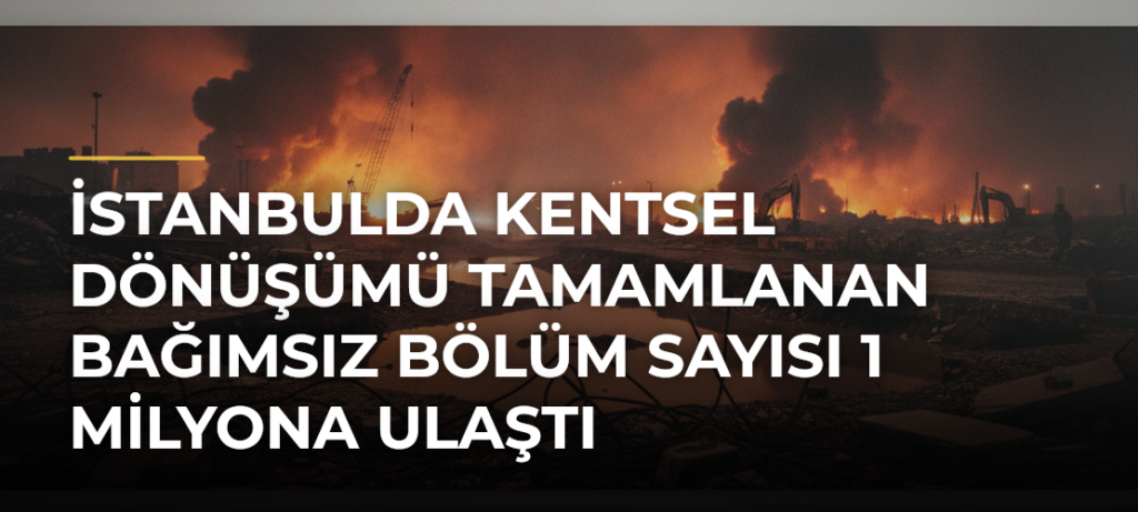 İstanbulda kentsel dönüşümü tamamlanan bağımsız bölüm sayısı 1 milyona ulaştı