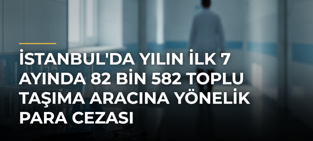 İstanbul’da Yılın İlk 7 Ayında 82 Bin 582 Toplu Taşıma Aracına Yönelik Para Cezası