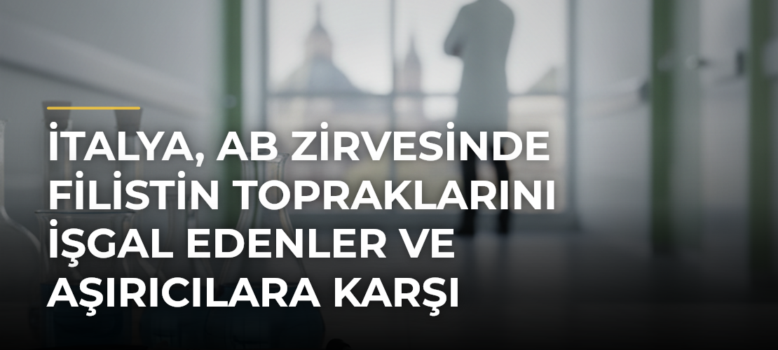 İtalya, AB Zirvesinde Filistin topraklarını işgal edenler ve aşırıcılara karşı önlemleri destekleyecek - Mirat Haber