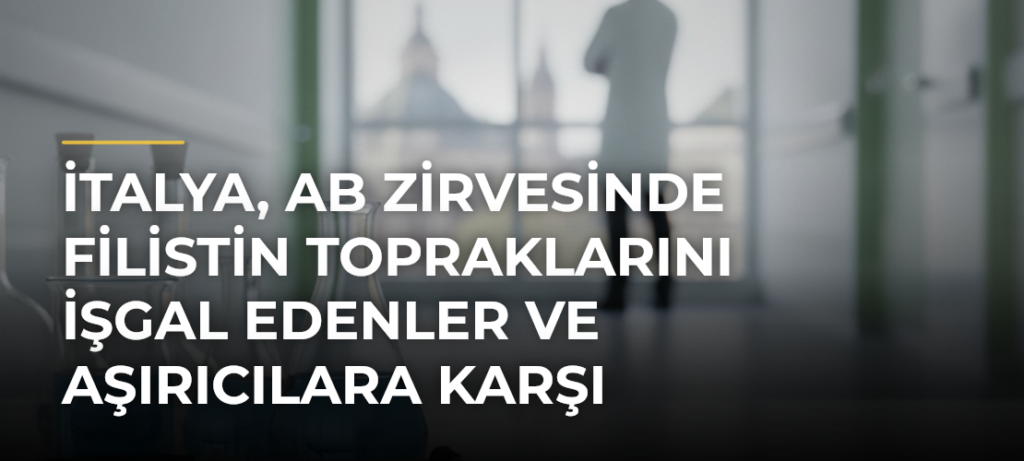 İtalya, AB Zirvesinde Filistin topraklarını işgal edenler ve aşırıcılara karşı önlemleri destekleyecek
