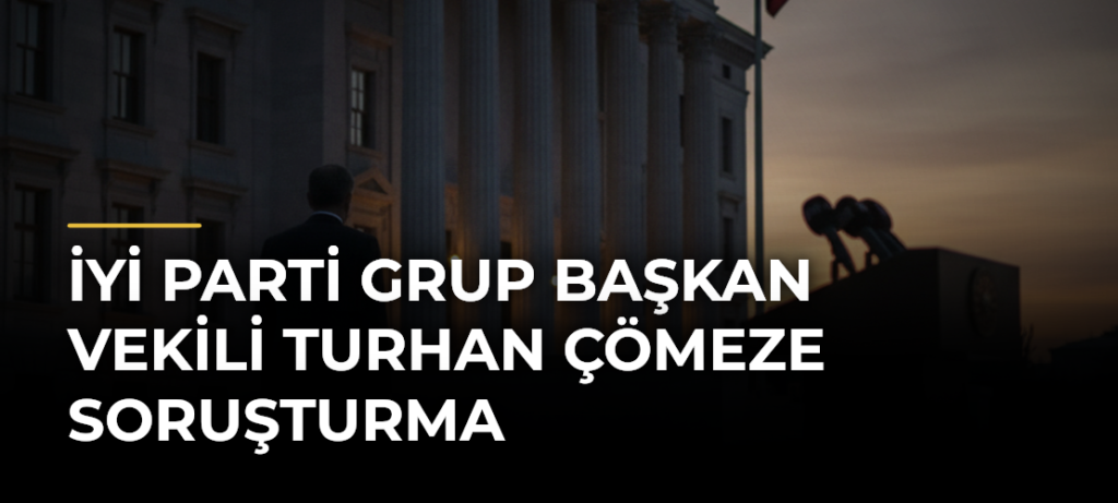 İYİ Parti Grup Başkan Vekili Turhan Çömeze Soruşturma