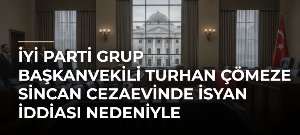 İyi Parti Grup Başkanvekili Turhan Çömeze Sincan Cezaevinde İsyan İddiası Nedeniyle Soruşturma