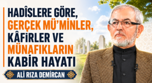 HADÎSLERE GÖRE, GERÇEK MÜ’MİNLER, KÂFİRLER VE MÜNAFIKLARIN KABİR HAYATI