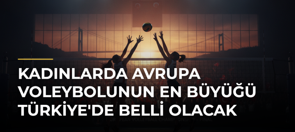 Kadınlarda Avrupa voleybolunun en büyüğü Türkiye’de belli olacak