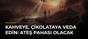 Kahveye, çikolataya veda edin: Ateş pahası olacak