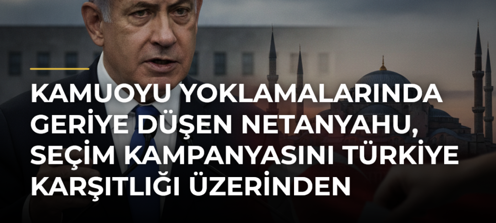 Kamuoyu yoklamalarında geriye düşen Netanyahu, seçim kampanyasını Türkiye karşıtlığı üzerinden yürütüyor