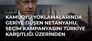 Kamuoyu yoklamalarında geriye düşen Netanyahu, seçim kampanyasını Türkiye karşıtlığı üzerinden yürütüyor