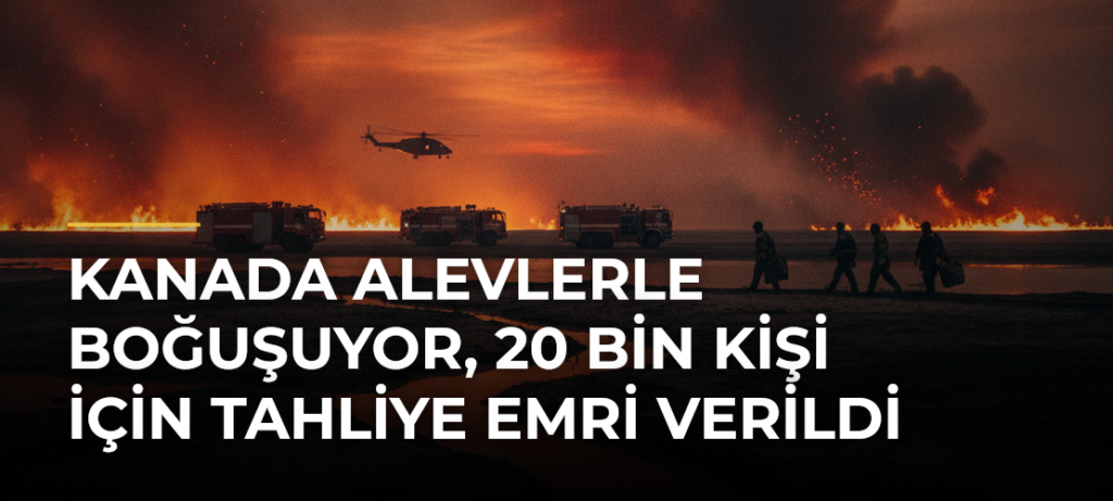 Kanada alevlerle boğuşuyor, 20 bin kişi için tahliye emri verildi