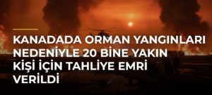 Kanadada Orman Yangınları Nedeniyle 20 Bine Yakın Kişi İçin Tahliye Emri Verildi