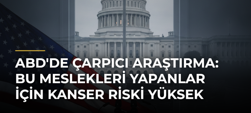 ABD’de Çarpıcı Araştırma: Bu Meslekleri Yapanlar İçin Kanser Riski Yüksek