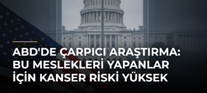 ABD’de Çarpıcı Araştırma: Bu Meslekleri Yapanlar İçin Kanser Riski Yüksek
