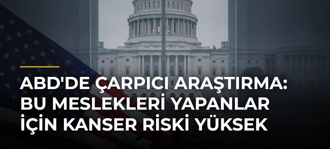 ABD'de Çarpıcı Araştırma: Bu Meslekleri Yapanlar İçin Kanser Riski Yüksek